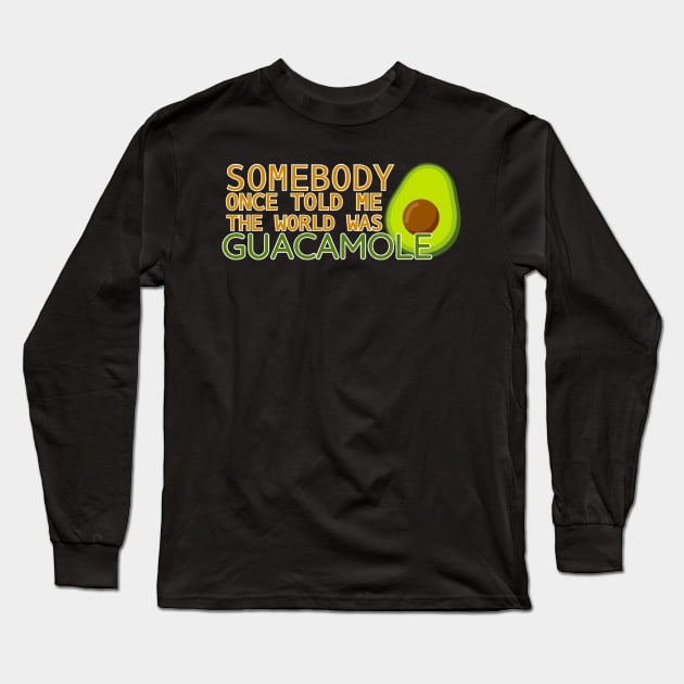 Somebody Once Told Me the World was Guacamole Long Sleeve T-Shirt by CitrusExistence